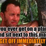 Tom Hanks Castaway tree | If you ever get on a plane
 and sit next to this man; GET OFF IMMEDIATELY | image tagged in tom hanks castaway tree | made w/ Imgflip meme maker