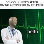 im using my siblings PC to post this... | SCHOOL NURSES AFTER GIVING A DYING KID AN ICE PACK: | image tagged in helth,school,memes,true story,funny | made w/ Imgflip meme maker