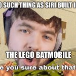 You can see siri built into batmans car in the intro fight | THERES NO SUCH THING AS SIRI BUILT INTO A CAR; THE LEGO BATMOBILE | image tagged in jacksepticeye are you sure about that | made w/ Imgflip meme maker