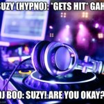 Suzy got hit | SUZY (HYPNO): *GETS HIT* GAH! DJ BOO: SUZY! ARE YOU OKAY?! | image tagged in dj party | made w/ Imgflip meme maker