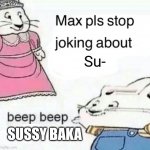 "Max, I said to stop joking about sussy baka, it's literally 2023" | Su-; SUSSY BAKA | image tagged in max pls stop joking about blank,anti sussy baka,stop posting about among us | made w/ Imgflip meme maker