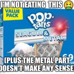 cursed pop tart | I'M NOT EATING  THIS 🤮; (PLUS THE METAL PART DOESN'T MAKE ANY SENSE) | image tagged in cursed pop tart | made w/ Imgflip meme maker
