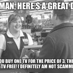 If you don’t get it, think about it again. | HEY MAN, HERE’S A GREAT DEAL:; YOU BUY ONE TV FOR THE PRICE OF 3, THEN GET ONE TV FREE! I DEFINITELY AM NOT SCAMMING YOU. | image tagged in walmart checkout lady | made w/ Imgflip meme maker