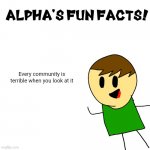 Alpha's fun facts! | Every community is terrible when you look at it | image tagged in alpha's fun facts | made w/ Imgflip meme maker