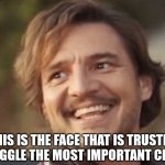 Pedro Pascal | THIS IS THE FACE THAT IS TRUSTED TO SMUGGLE THE MOST IMPORTANT CHILDREN | image tagged in pedro pascal | made w/ Imgflip meme maker