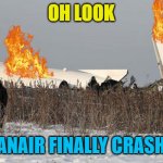a normal ryanair landing | OH LOOK; RYANAIR FINALLY CRASHED | image tagged in a normal ryanair landing | made w/ Imgflip meme maker