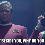 star trek on the phone | I'M RIGHT BESIDE YOU, WHY DO YOU CALL ME? | image tagged in star trek calling | made w/ Imgflip meme maker