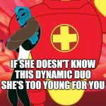 She's too young for you | IF SHE DOESN'T KNOW
THIS DYNAMIC DUO
SHE'S TOO YOUNG FOR YOU | image tagged in osmosis jones and drix,too young for you,where all the single ladies,cartoon,movies,dynamic duo | made w/ Imgflip meme maker