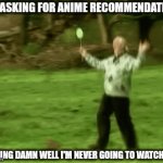 it's a talent of mine | ME ASKING FOR ANIME RECOMMENDATIONS; KNOWING DAMN WELL I'M NEVER GOING TO WATCH THEM | image tagged in gifs,anime,anime recommendations | made w/ Imgflip video-to-gif maker