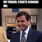 when your friend starts singing | MY FRIEND: STARTS SINGING
ME: | image tagged in gifs,the office | made w/ Imgflip video-to-gif maker