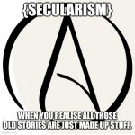 Atheism | {SECULARISM}; WHEN YOU REALISE ALL THOSE OLD STORIES ARE JUST MADE UP STUFF. | image tagged in memes,atheist,real | made w/ Imgflip meme maker