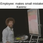 Karens don't hate me please | Employee: makes small mistake
Karens: | image tagged in gifs,memes,funny,relatable,karens,bob ross | made w/ Imgflip video-to-gif maker