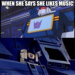 Soundwave will return with more disturbing facts | WHEN SHE SAYS SHE LIKES MUSIC | image tagged in soundwave will return with more disturbing facts | made w/ Imgflip meme maker