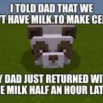 "I'll get the milk" | I TOLD DAD THAT WE DON'T HAVE MILK TO MAKE CEREAL; MY DAD JUST RETURNED WITH THE MILK HALF AN HOUR LATER | image tagged in brownie the panda,memes,dad,funny | made w/ Imgflip meme maker
