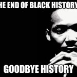 Martin Luther King Jr. | IT IS THE END OF BLACK HISTORY MOTH; GOODBYE HISTORY | image tagged in martin luther king jr | made w/ Imgflip meme maker