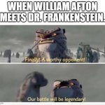 idk | WHEN WILLIAM AFTON MEETS DR. FRANKENSTEIN. | image tagged in finally a worthy opponent | made w/ Imgflip meme maker