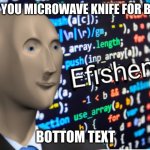 GENEYUS! | WHEN YOU MICROWAVE KNIFE FOR BUTTER BOTTOM TEXT | image tagged in efficiency meme man | made w/ Imgflip meme maker