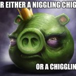 hyper realistic angry bird pig | YOUR EITHER A NIGGLING CHIGGER; OR A CHIGGLING NIG | image tagged in hyper realistic angry bird pig | made w/ Imgflip meme maker
