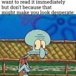 Nervous squidward | When it took her 5 hours to text back and you want to read it immediately but don't because that might make you look desperate: | image tagged in nervous squidward,memes | made w/ Imgflip meme maker