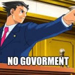 Phoenix Wright's | NO GOVORMENT | image tagged in phoenix wright's | made w/ Imgflip meme maker