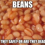 beans | BEANS; ARE THEY SAFE? OR ARE THEY DEADLY? | image tagged in beans,bean | made w/ Imgflip meme maker