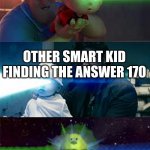 lmao | SMART KID FINDING THE ANSWER 164; OTHER SMART KID FINDING THE ANSWER 170; ME WHO FOUND THE ANSWER 1648 | image tagged in laser eyes baby | made w/ Imgflip meme maker