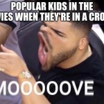 Mooooove | POPULAR KIDS IN THE MOVIES WHEN THEY'RE IN A CROWD: | image tagged in mooooove | made w/ Imgflip meme maker