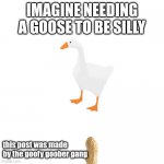 Goofy Goober forever | IMAGINE NEEDING A GOOSE TO BE SILLY; this post was made by the goofy goober gang | image tagged in this meme was posted by x gang | made w/ Imgflip meme maker