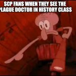 SCP fans be like | SCP FANS WHEN THEY SEE THE PLAGUE DOCTOR IN HISTORY CLASS | image tagged in squidward pointing,scp,points,plague doctor | made w/ Imgflip meme maker