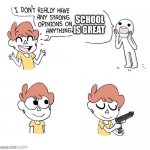 Oh well some students.. | SCHOOL IS GREAT | image tagged in i dont really have any strong opinions on anything | made w/ Imgflip meme maker
