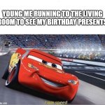 I am Speed | YOUNG ME RUNNING TO THE LIVING ROOM TO SEE MY BIRTHDAY PRESENTS | image tagged in i am speed,memes,lightning mcqueen,cars | made w/ Imgflip meme maker