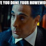 Hunger Games - Caesar Flickerman/S Tucci) "What are you saying h | HAVE YOU DONE YOUR HOWEWORK? | image tagged in hunger games - caesar flickerman/s tucci what are you saying h | made w/ Imgflip meme maker