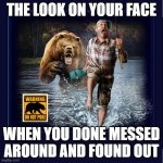 Messed Around, Found Out | THE LOOK ON YOUR FACE; WHEN YOU DONE MESSED AROUND AND FOUND OUT | image tagged in messed around found out,poked the bear,facepalm bear,is there a doctor around | made w/ Imgflip meme maker