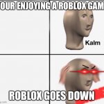 kalm ANGREY | YOUR ENJOYING A ROBLOX GAME; ROBLOX GOES DOWN | image tagged in kalm angrey | made w/ Imgflip meme maker