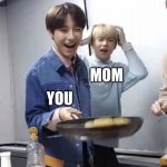 fr tho | YOU; MOM | image tagged in renjun flipping pancakes | made w/ Imgflip meme maker