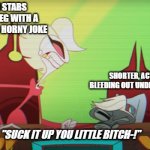 Suck it up you little bitch | YUE WHEN ASH STABS SHORTER IN THE LEG WITH A FORK FOR MAKING A HORNY JOKE; SHORTER, ACTIVELY BLEEDING OUT UNDER THE TABLE; "SUCK IT UP YOU LITTLE BITCH-!" | image tagged in suck it up you little bitch | made w/ Imgflip meme maker