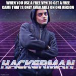 Free is free | WHEN YOU USE A FREE VPN TO GET A FREE GAME THAT IS ONLY AVAILABLE ON ONE REGION | image tagged in hackerman,gaming,vpn | made w/ Imgflip meme maker