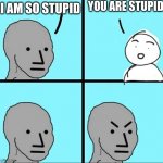 relatable | I AM SO STUPID YOU ARE STUPID | image tagged in npc meme | made w/ Imgflip meme maker