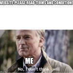 Be honest, who ACTUALLY reads the terms and conditions? | WEBSITE-PLEASE READ TERMS AND CONDITIONS; ME | image tagged in no i don't think i will | made w/ Imgflip meme maker