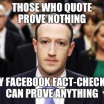 Only FaceBook Fact-Checkers can prove anything 001 | THOSE WHO QUOTE
PROVE NOTHING; ONLY FACEBOOK FACT-CHECKERS
CAN PROVE ANYTHING | image tagged in mark zuckerberg | made w/ Imgflip meme maker