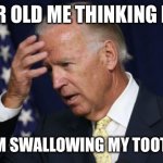 Is this just me? | 9 YEAR OLD ME THINKING IMMA; DIE FROM SWALLOWING MY TOOTHPASTE | image tagged in joe biden worries,funny,memes,funny memes,so true memes | made w/ Imgflip meme maker
