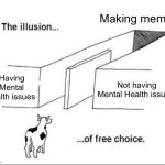 The illusion of free choice | Making memes; Having Mental Health issues; Not having Mental Health issues | image tagged in illusion of free choice | made w/ Imgflip meme maker