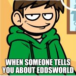 Eddsmile | WHEN SOMEONE TELLS YOU ABOUT EDDSWORLD | image tagged in eddsmile | made w/ Imgflip meme maker