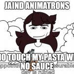Jaiden Animations Disappointment | JAIND ANIMATRONS; WHO TOUCH MY PASTA WITH
NO SAUCE | image tagged in jaiden animations disappointment | made w/ Imgflip meme maker
