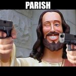 Jesus with Guns | PARISH | image tagged in jesus with guns,parish | made w/ Imgflip meme maker