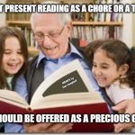 Storytelling Grandpa | DON'T PRESENT READING AS A CHORE OR A TASK; MEMEs by Dan Campbell; IT SHOULD BE OFFERED AS A PRECIOUS GIFT | image tagged in memes,storytelling grandpa | made w/ Imgflip meme maker