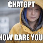 Angry Greta | CHATGPT; HOW DARE YOU! | image tagged in angry greta | made w/ Imgflip meme maker