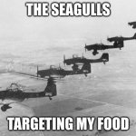 Stukas | THE SEAGULLS; TARGETING MY FOOD | image tagged in stukas | made w/ Imgflip meme maker