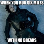 Jon Snow Stab | WHEN YOU RUN SIX MILES; WITH NO BREAKS | image tagged in jon snow stab,death,running,6 miles,pain in the ribs,oof | made w/ Imgflip meme maker