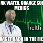 when you go seek medical help | DRINK WATER, CHANGE SOCKS
MEDICS; NOW GET BACK IN THE FIELD! | image tagged in helth,medical,hospital,nurse,nurses,ambulance | made w/ Imgflip meme maker